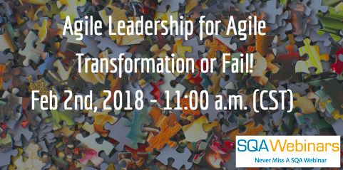 Agile Leadership for Agile Transformation or Fail! Feb 2nd, 2018 – 11:00 a.m. (CST) #SQAWebinars02Feb2018