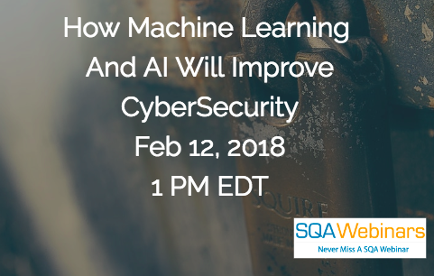 #SQAWebinars12Feb2018 How Machine Learning  And AI Will Improve CyberSecurity Feb 12, 2018 1 PM EDT