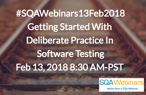 #SQAWebinars13Feb2018 Getting Started With Deliberate Practice In Software Testing Feb 13, 2018 8:30 AM-PST