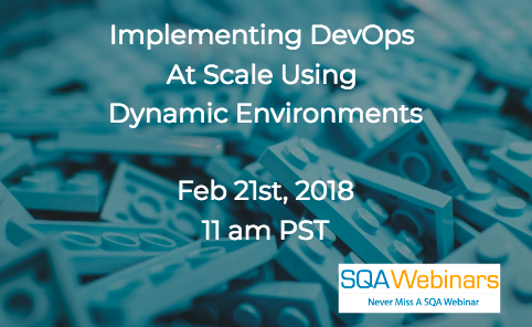 #SQAWebinars21Feb2018 Implementing DevOps At Scale Using Dynamic Environments Feb 21st, 2018 11 a‌m PST