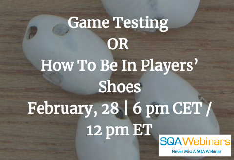 #SQAWebinars28Feb2018  Game Testing OR How To Be In Players’ Shoes February, 28 | 6 pm CET / 12 pm ET