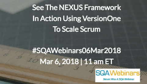 #SQAWebinars06Mar2018 See The NEXUS Framework In Action Using VersionOne To Scale Scrum   Mar 6, 2018 | 11 am ET