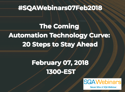 The Coming Automation Technology Curve: 20 Steps to Stay Ahead February 07, 2018 1300-EST  #SQAWebinars07Feb2018