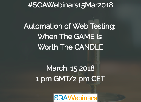 #SQAWebinars15Mar2018: Automation of Web Testing: When The GAME Is Worth The CANDLE @qatestlab and @tesabot