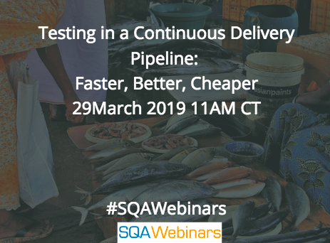 Testing in a Continuous Delivery Pipeline: Faster, Better, Cheaper  #SQAWebinars29Mar2018