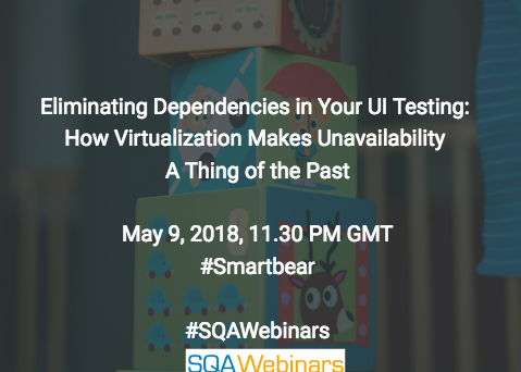 Eliminating Dependencies in Your UI Testing: How Virtualization Makes Unavailability  A Thing of the Past @smartbear  #SQAWEBINARS09MAY2018