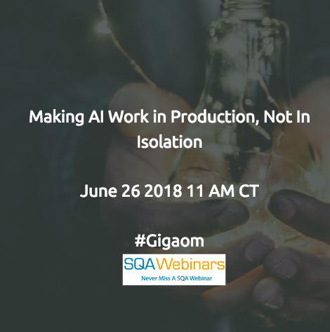Making AI Work in Production, Not in Isolation #gigaom #SQAWEBINARS26June2018