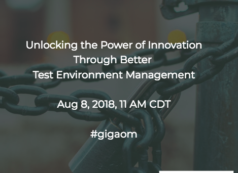 Unlocking the Power of Innovation through Better Test Environment Management #gigaom #SQAWEBINARS08AUG2018