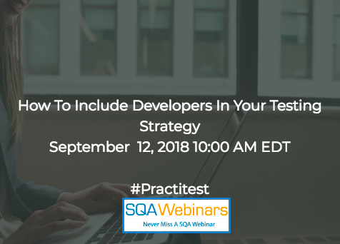 How To Include Developers in Your Testing Strategy #Practitest #SQAWebinars12Sept2018