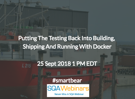 Putting the Testing Back into Building, Shipping, and Running with Docker #smartbear  #SQAWebinars25Sept2018