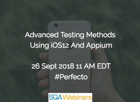 Advanced Testing Methods Using iOS12 And Appium #perfecto #SQAWebinars26Sept2018