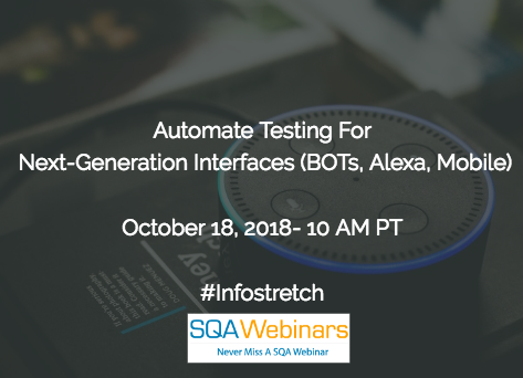 Automate Testing for Next-Generation Interfaces (BOTs, Alexa, Mobile) #infostretch #SQAWebinars18Oct2018