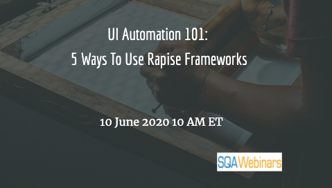 SQAWebinars764: UI Automation 101: 5 Ways To Use Rapise Frameworks