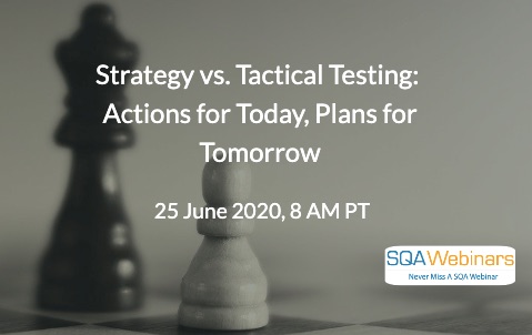 SQAWebinars788: Strategy vs. Tactical Testing: Actions for Today, Plans for Tomorrow, when 25 June 2020