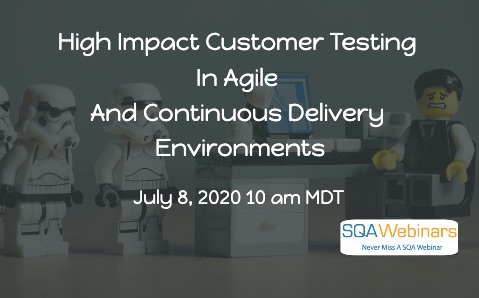 SQAWebinars798: High Impact Customer Testing in Agile and Continuous Delivery Environments, when 8 July 2020