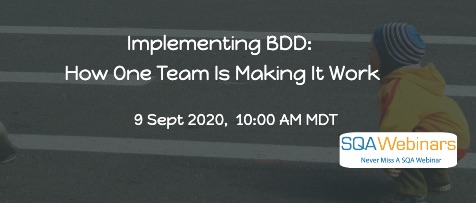 SQAWebinars805: Implementing BDD: How One Team is Making it Work, when 9 Sept 2020