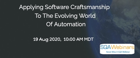 SQAWebinars806: Applying Software Craftsmanship to the Evolving World of Automation, when 19 Aug 2020