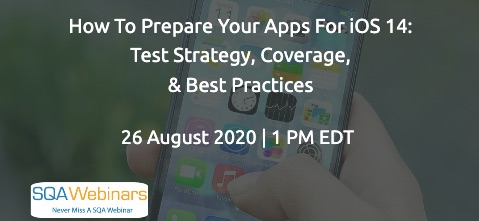 SQAWebinars832: How to Prepare Your Apps for iOS 14: Test Strategy, Coverage, & Best Practices, when 26 August 2020