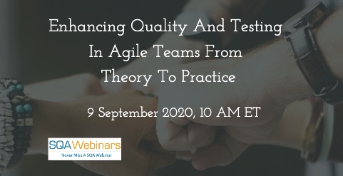SQAWebinars837: Enhancing quality and testing in agile teams – from theory to practice, when 9 Sept 2020