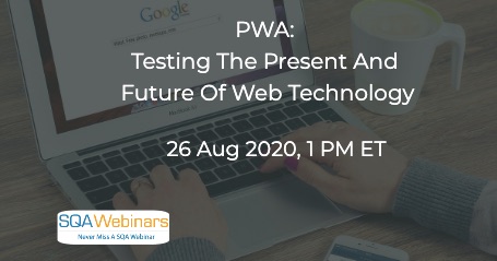 SQAWebinars841: PWA: Testing The Present And Future Of Web Technology, when 26 Aug 2020