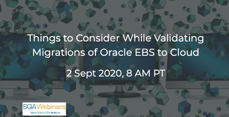 SQAWebinars846: Things to Consider While Validating Migrations of Oracle EBS to Cloud, when 2 Sept 2020