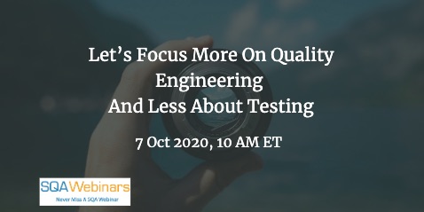 SQAWebinars860: Let’s Focus More On Quality Engineering And Less About Testing, when 7 Oct 2020
