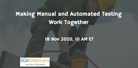 SQAWebinars872:Making Manual and Automated Testing Work Together, when 18 Nov 2020